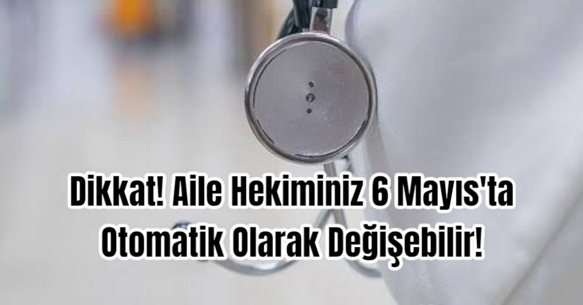 Dikkat! Aile Hekiminiz 6 Mayıs'ta Otomatik Olarak Değişebilir!