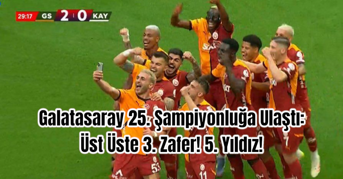 Galatasaray 25. Şampiyonluğa Ulaştı: Üst Üste 3. Zafer! 5. Yıldız!