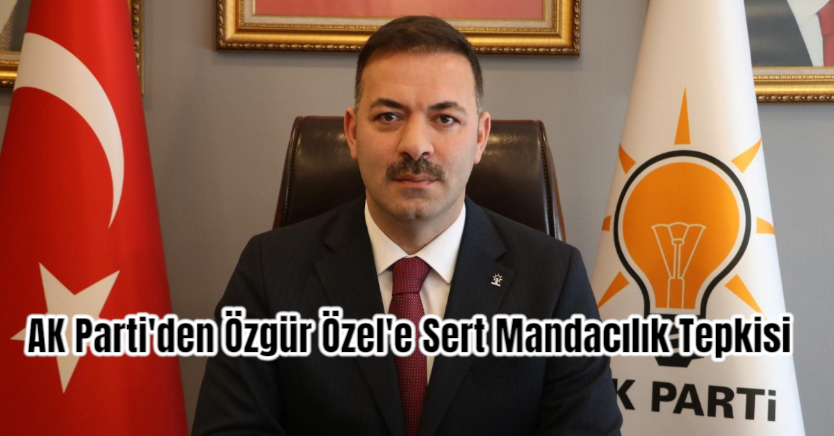 AK Parti'den Özgür Özel'e Sert Mandacılık Tepkisi