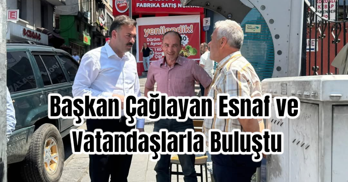 Başkan Çağlayan Esnaf ve Vatandaşlarla Buluştu