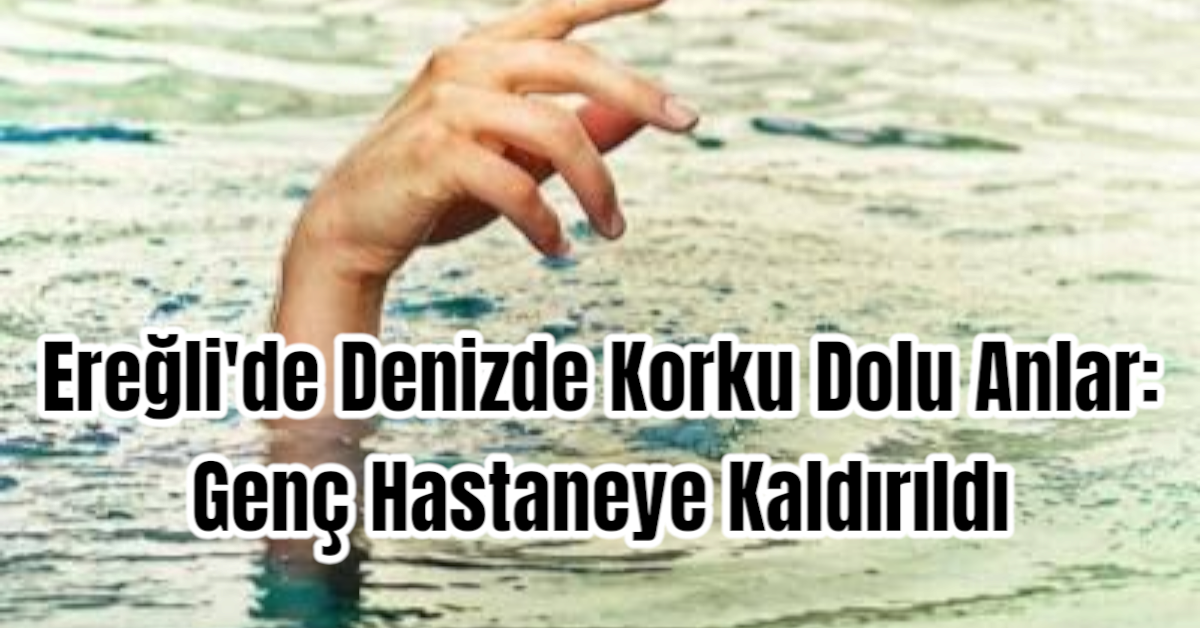 Ereğli'de Denizde Korku Dolu Anlar:  Genç Hastaneye Kaldırıldı