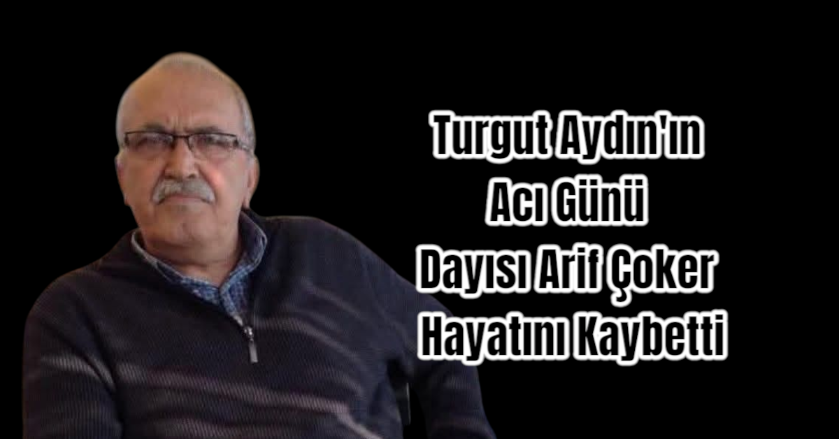 Turgut Aydın'ın Acı Günü: Dayısı Arif Çoker Hayatını Kaybetti