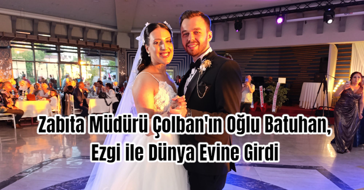 Zabıta Müdürü Çolban'ın Oğlu Batuhan, Ezgi ile Dünya Evine Girdi