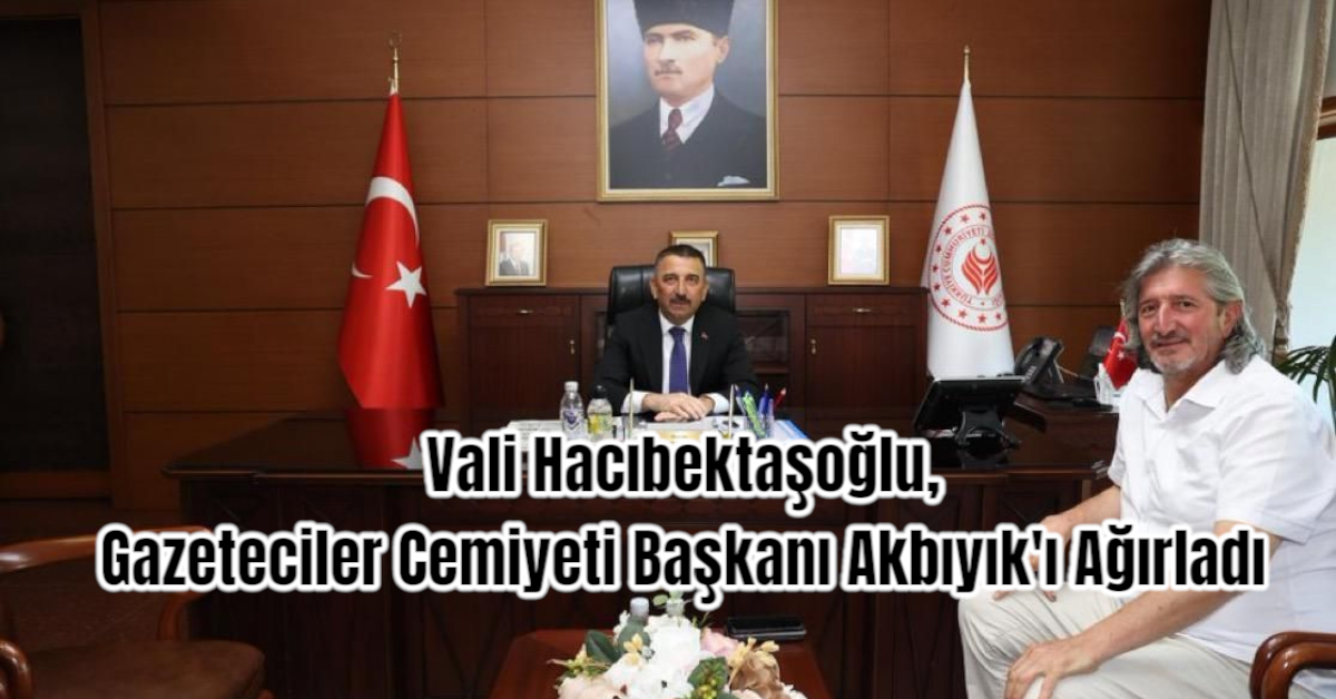 Vali Hacıbektaşoğlu, Gazeteciler Cemiyeti Başkanı Akbıyık'ı Ağırladı