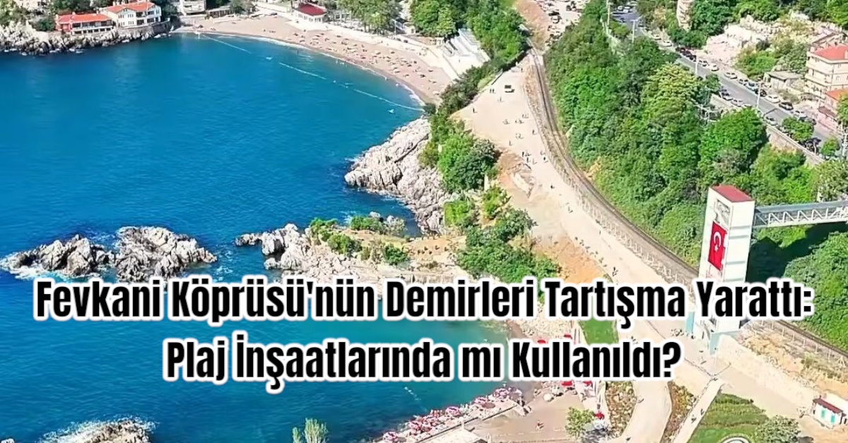 Fevkani Köprüsü'nün Demirleri Tartışma Yarattı: Plaj İnşaatlarında mı Kullanıldı?