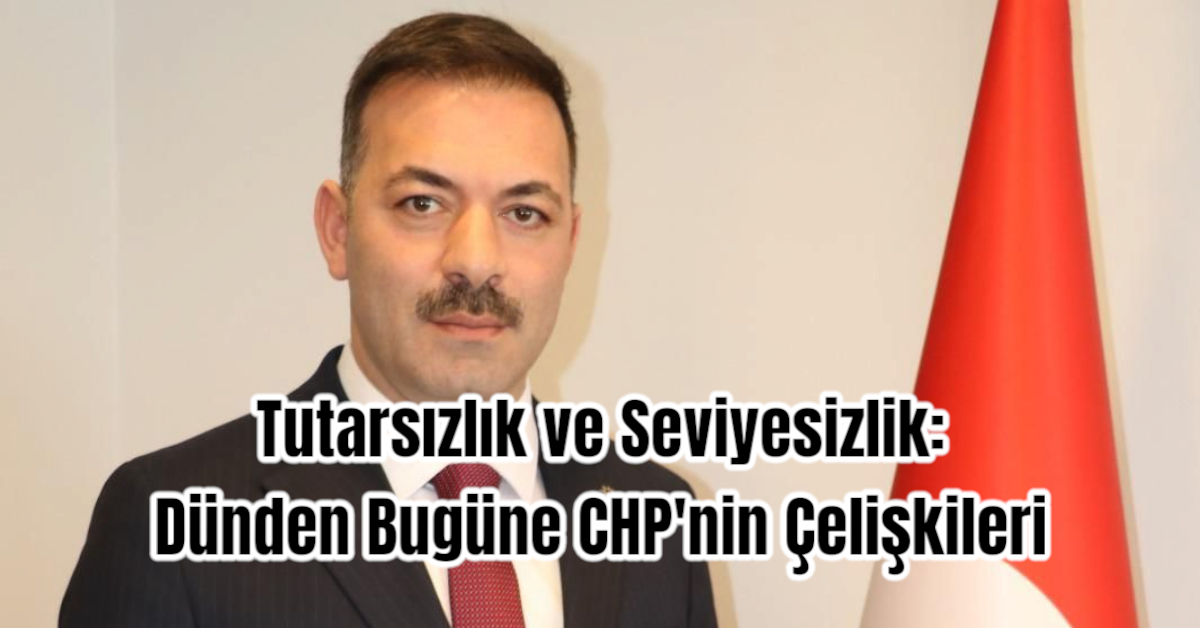Tutarsızlık ve Seviyesizlik: Dünden Bugüne CHP'nin Çelişkileri