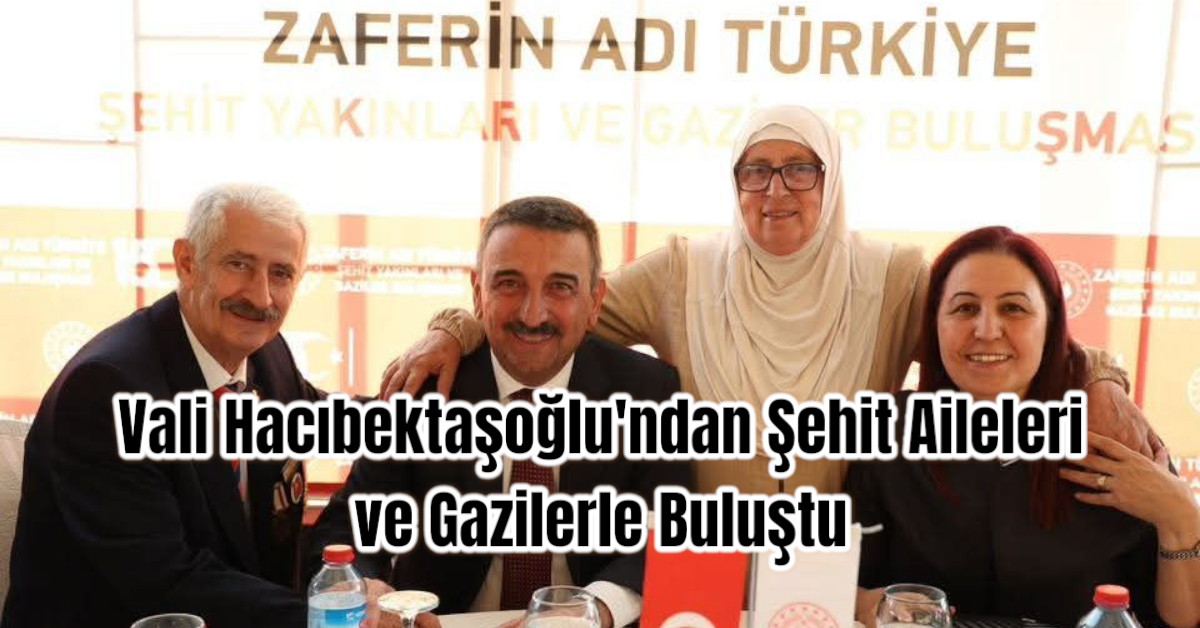 Vali Hacıbektaşoğlu'ndan Şehit Aileleri ve Gazilerle Buluştu 