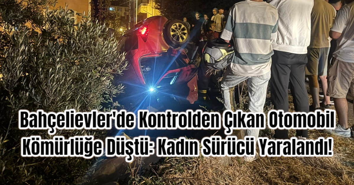 Bahçelievler'de Kontrolden Çıkan Otomobil Kömürlüğe Düştü: Kadın Sürücü Yaralandı!