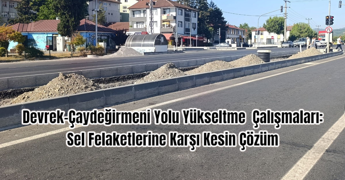 Devrek-Çaydeğirmeni Yolu Yükseltme Çalışmaları: Sel Felaketlerine Karşı Kesin Çözüm