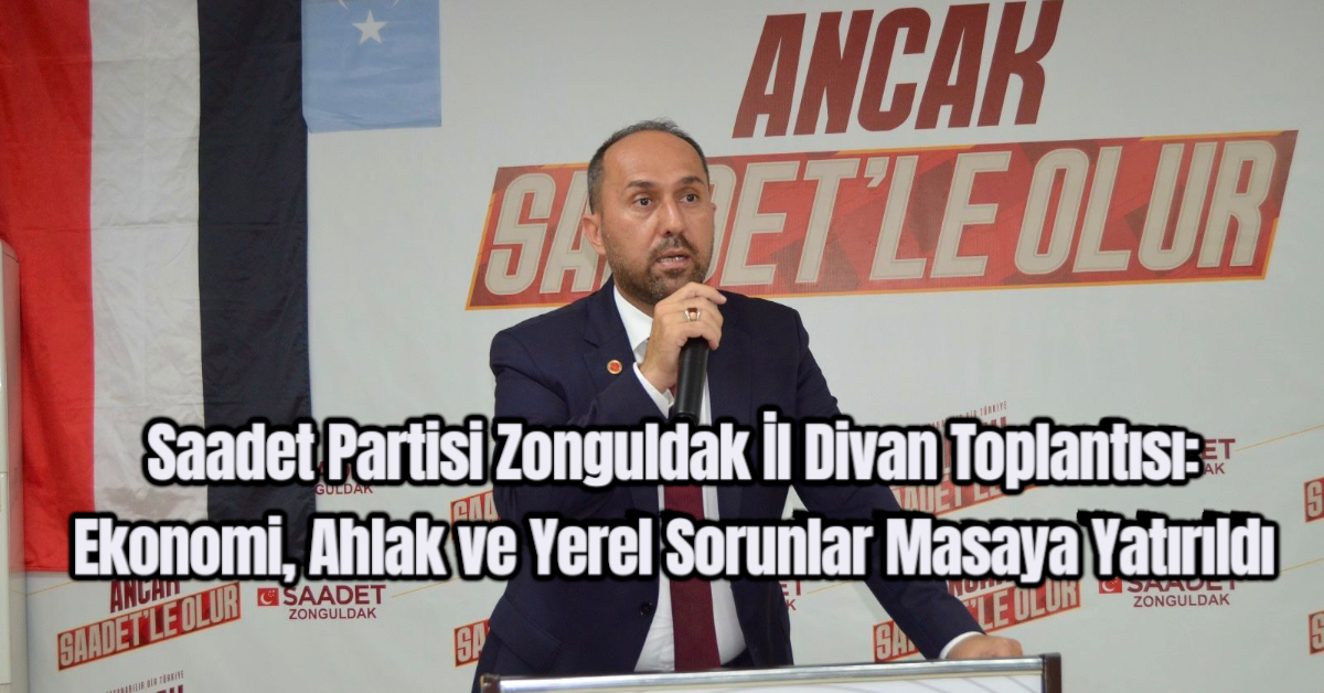 Saadet Partisi Zonguldak İl Divan Toplantısı: Ekonomi, Ahlak ve Yerel Sorunlar Masaya Yatırıldı
