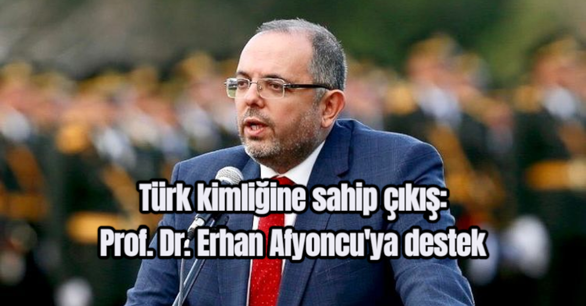 Türk kimliğine sahip çıkış: Prof. Dr. Erhan Afyoncu'ya destek