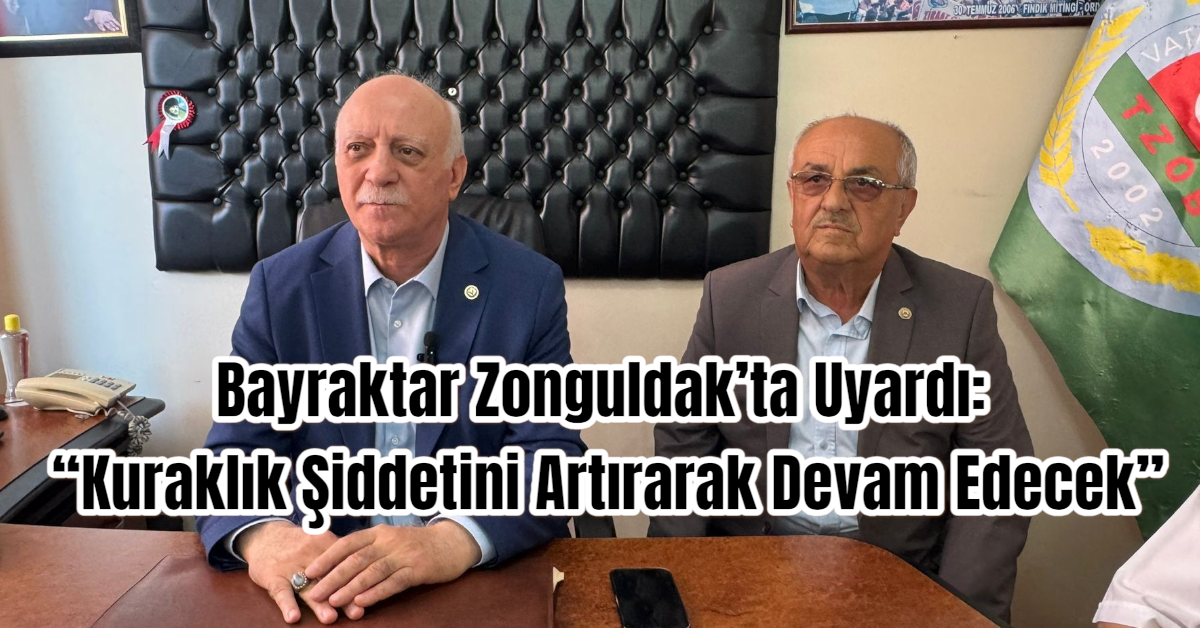 Bayraktar Zonguldak’ta Uyardı: “Kuraklık Şiddetini Artırarak Devam Edecek”
