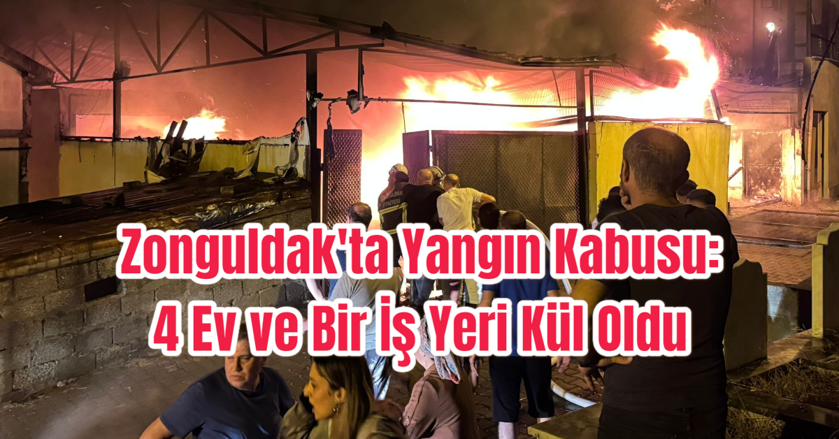 Zonguldak'ta Yangın Kabusu: 4 Ev ve Bir İş Yeri Kül Oldu