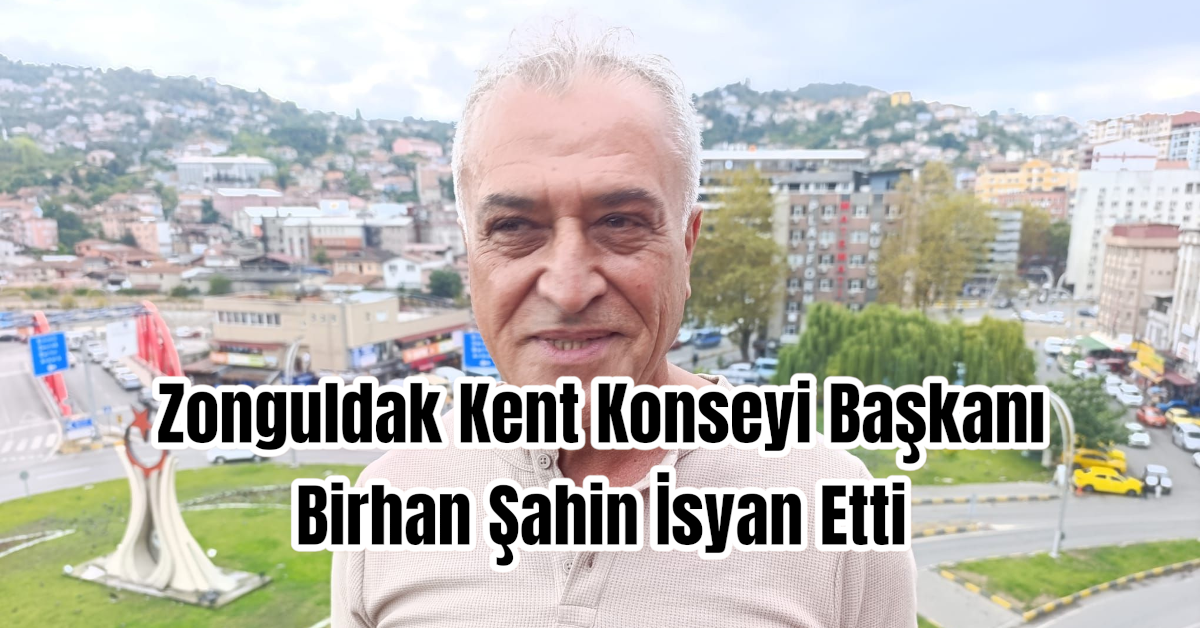 Zonguldak Kent Konseyi Başkanı Birhan Şahin İsyan Etti 