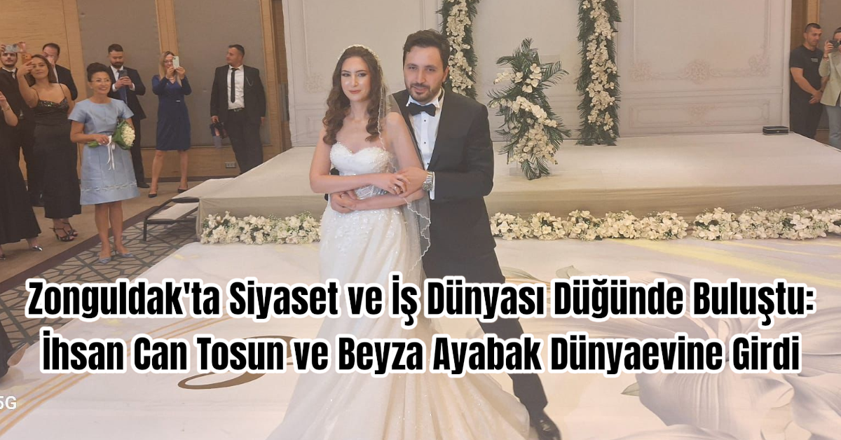 Zonguldak'ta Siyaset ve İş Dünyası Düğünde Buluştu: İhsan Can Tosun ve Beyza Ayabak Dünyaevine Girdi