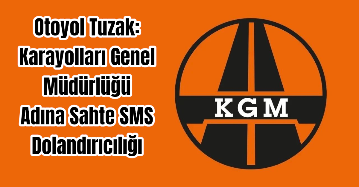 Otoyol Tuzak: Karayolları Genel Müdürlüğü Adına Sahte SMS Dolandırıcılığı