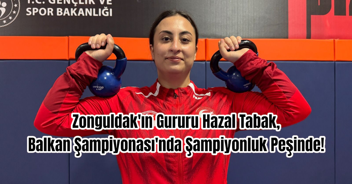 Zonguldak'ın Gururu Hazal Tabak, Balkan Şampiyonası'nda Şampiyonluk Peşinde!