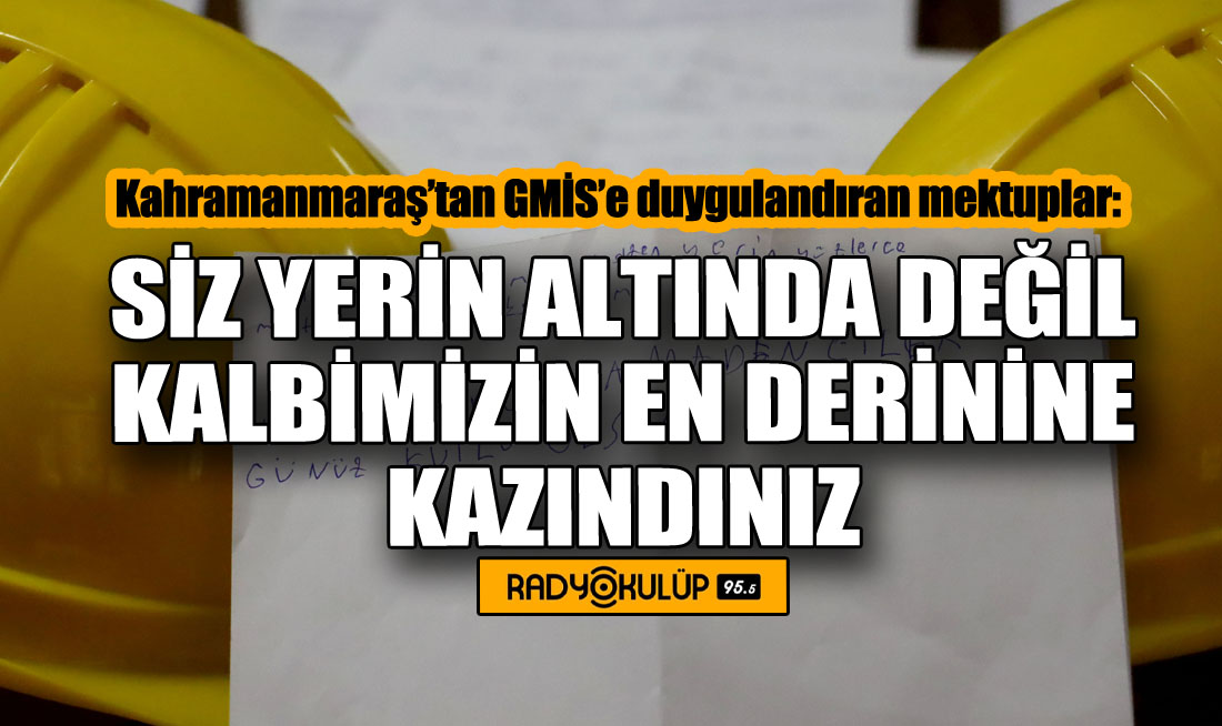 Kahramanmaraş’tan GMİS’e duygulandıran mektuplar: “Siz yerin altında değil kalbimizin en derinine kazındınız.”