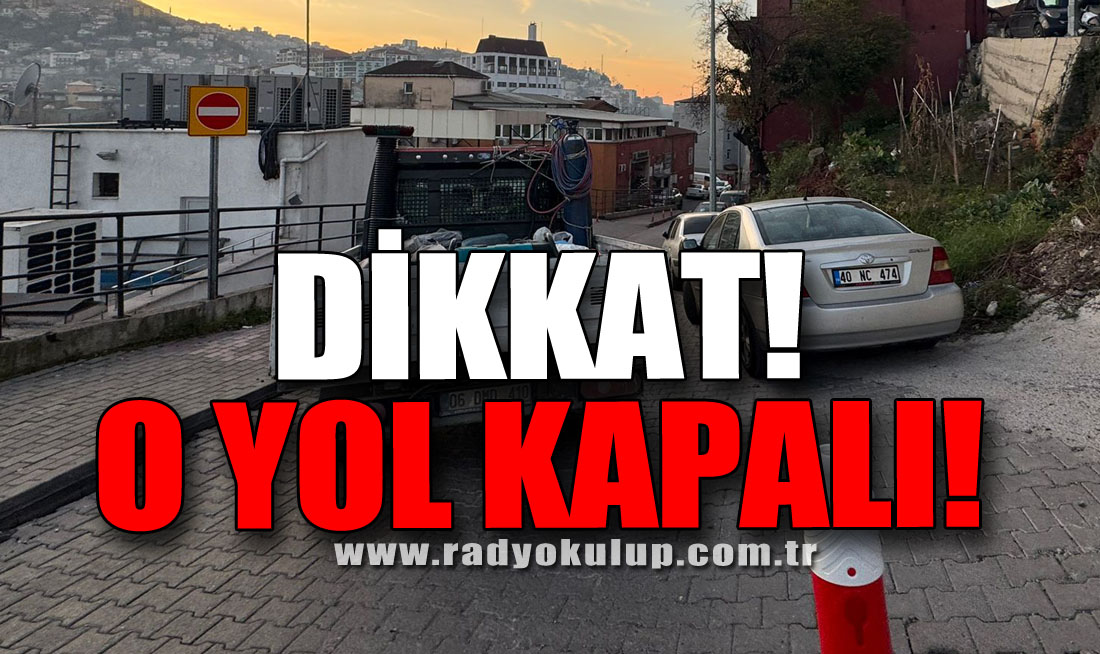 DİKKAT! O YOL KAPALI!