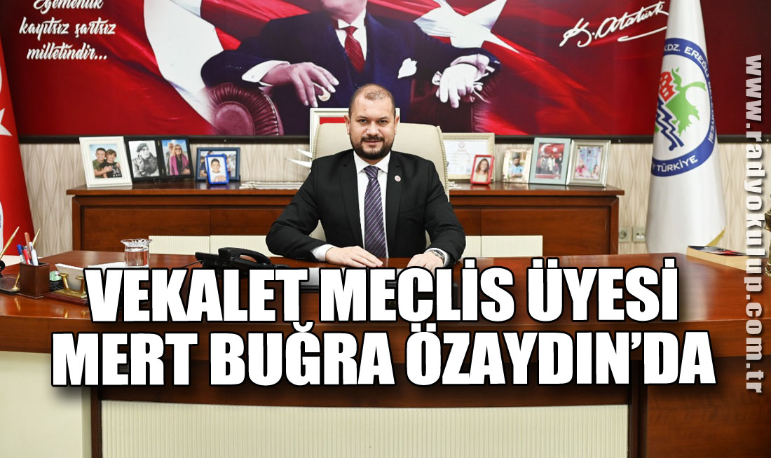 VEKALET, MECLİS ÜYESİ MERT BUĞRA ÖZAYDIN’DA