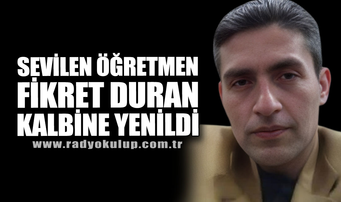 SEVİLEN ÖĞRETMEN FİKRET DURAN KALBİNE YENİLDİ
