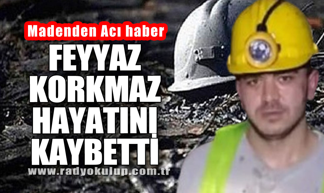 Madenden Acı haber: Feyyaz Korkmaz hayatını kaybetti
