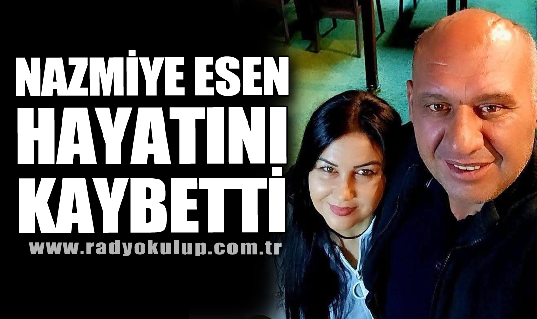 NAZMİYE ESEN HAYATINI KAYBETTİ