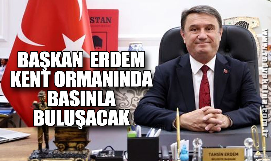 Başkan Tahsin Erdem Kent Ormanında Basınla Buluşacak