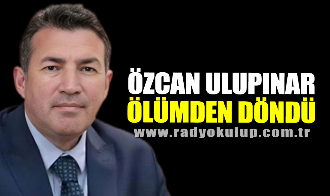 Özcan Ulupınar ölümden döndü