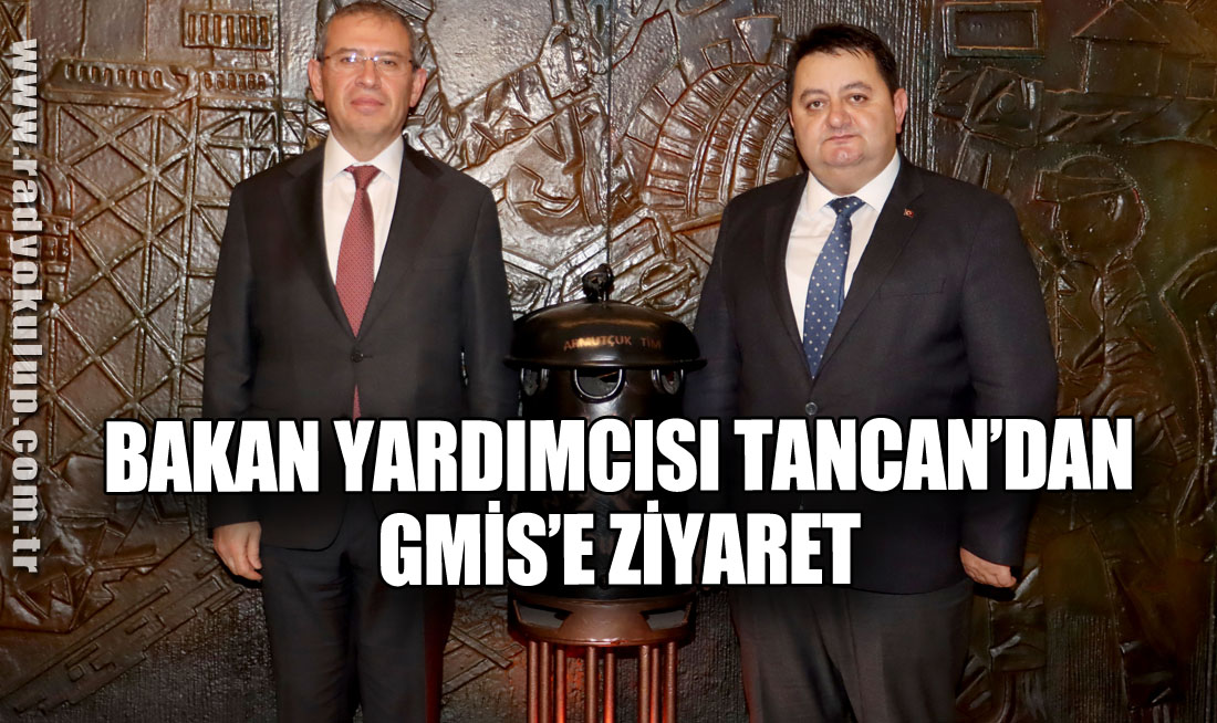 BAKAN YARDIMCISI TANCAN’DAN GMİS’E ZİYARET