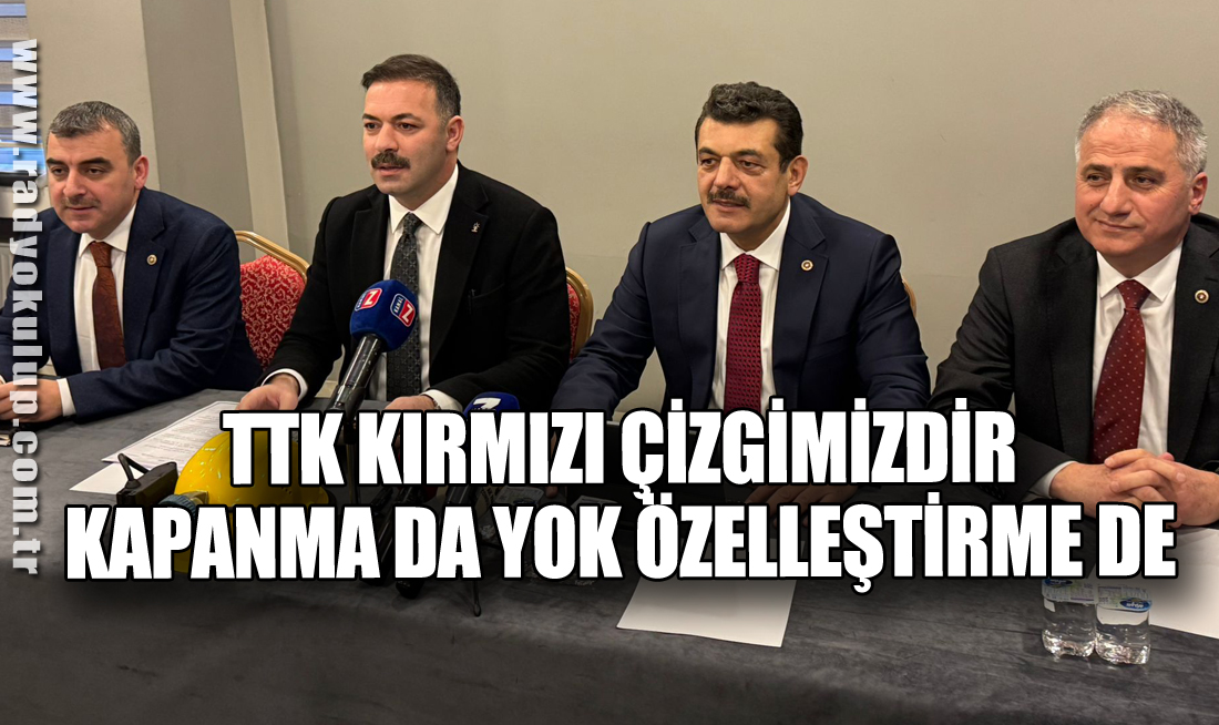 TTK Kırmızı Çizgimizdir. Kapanma da yok Özelleştirme de