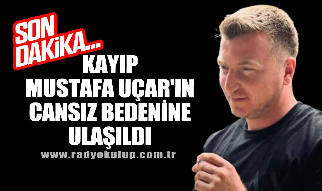 Kayıp Mustafa Uçar'ın Cansız Bedenine Ulaşıldı