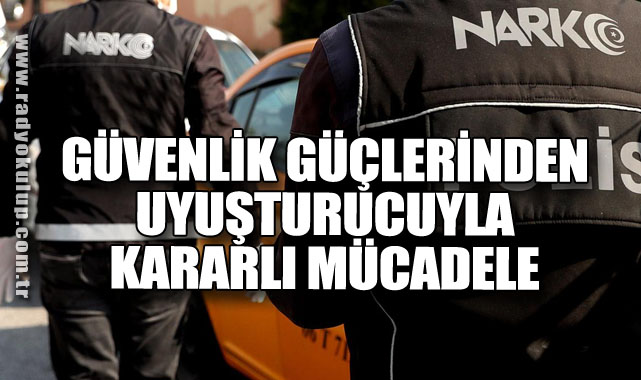 Güvenlik Güçlerinden Uyuşturucuyla Kararlı Mücadele