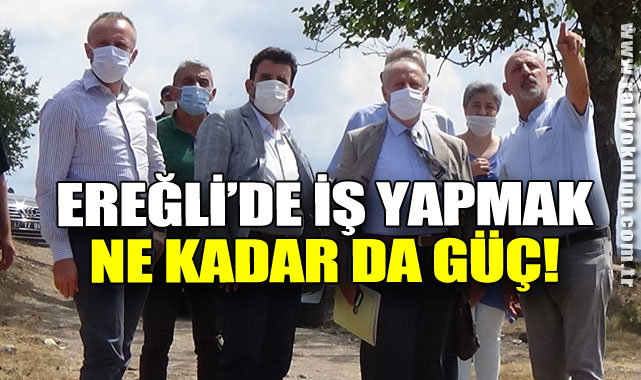 EREĞLİ’DE İŞ YAPMAK NE KADAR DA GÜÇ!