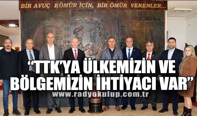 “TTK’YA ÜLKEMİZİN VE BÖLGEMİZİN İHTİYACI VAR”