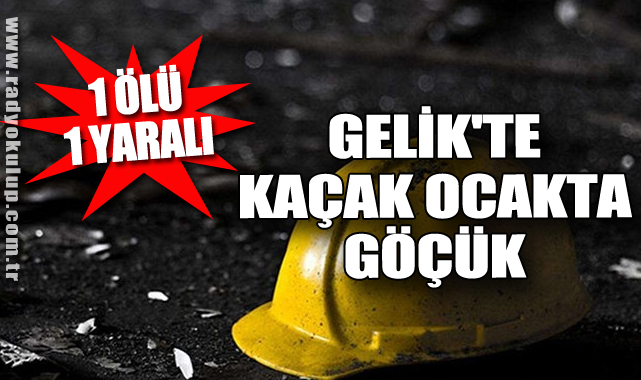 Gelik'te Kaçak Ocakta Göçük: 1 Ölü 1 Yaralı