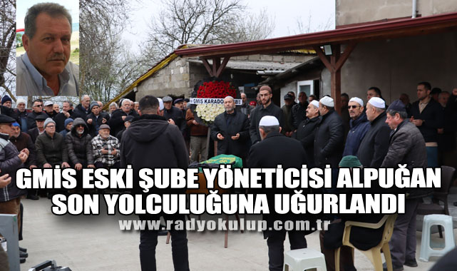GMİS ESKİ ŞUBE YÖNETİCİSİ ALPUĞAN SON YOLCULUĞUNA UĞURLANDI