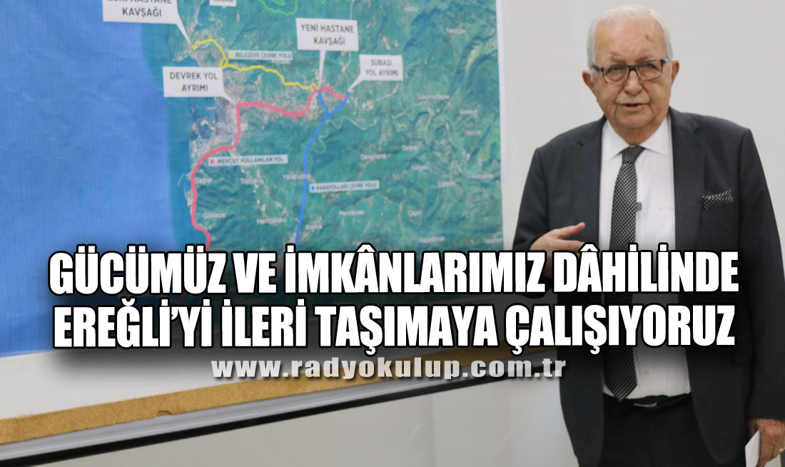 GÜCÜMÜZ VE İMKÂNLARIMIZ DÂHİLİNDE EREĞLİ’Yİ İLERİ TAŞIMAYA ÇALIŞIYORUZ”
