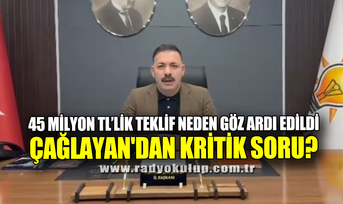 45 Milyon TL’lik Teklif Neden Göz Ardı Edildi. Çağlayan'dan Kritik Soru?