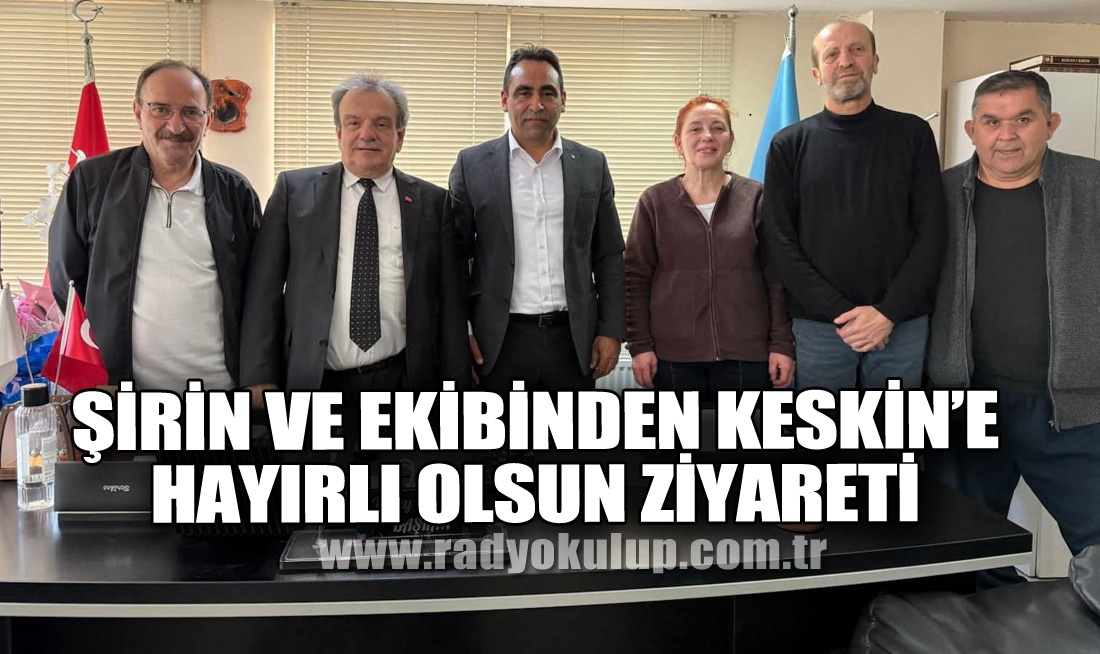 Şirin ve Ekibinden Keskin’e Hayırlı Olsun Ziyareti