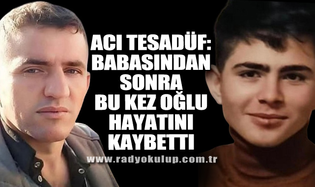 Acı Tesadüf: Babasından Sonra Bu Kez Oğlu Hayatını Kaybetti