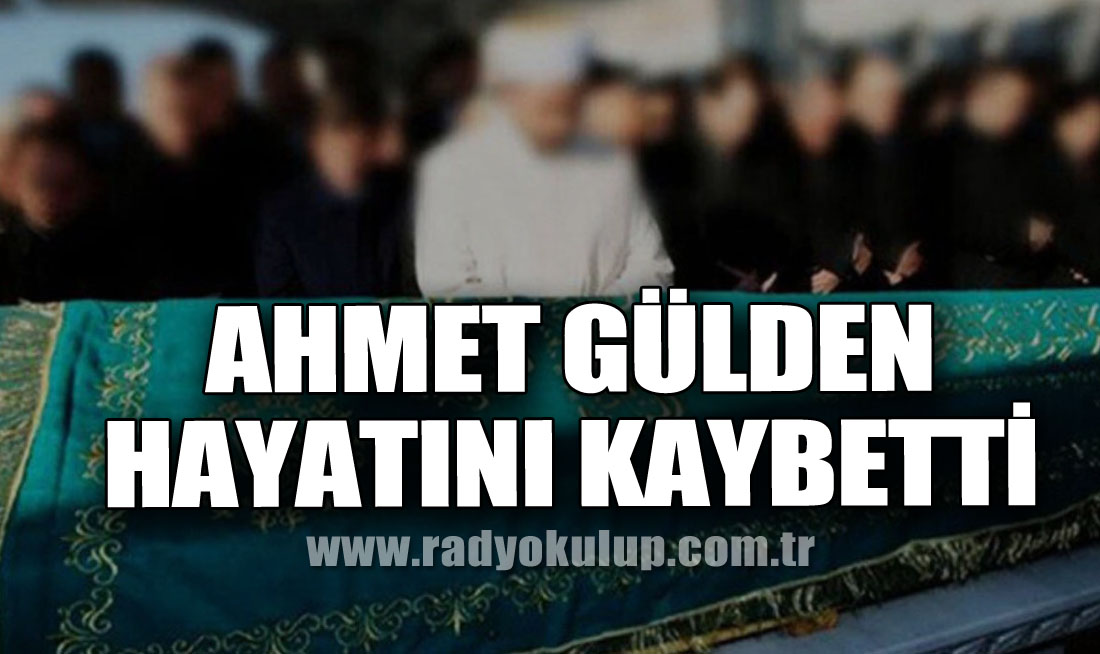 Ahmet Gülden hayatını kaybetti