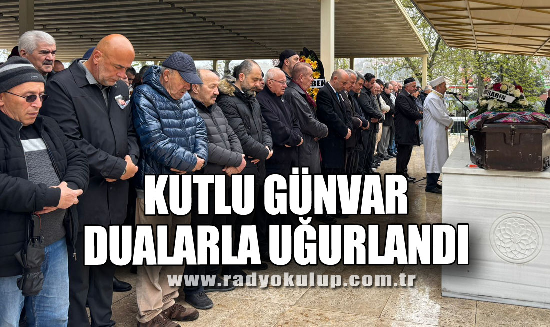 KUTLU GÜNVAR DUALARLA UĞURLANDI