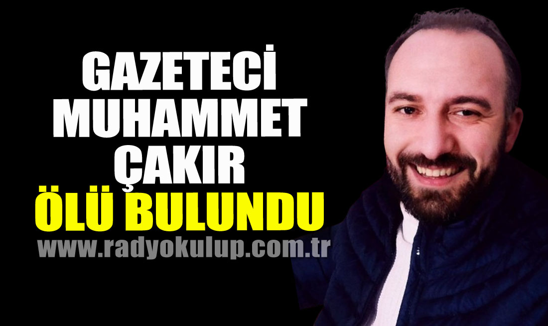 Gazeteci Muhammet Çakır ölü bulundu