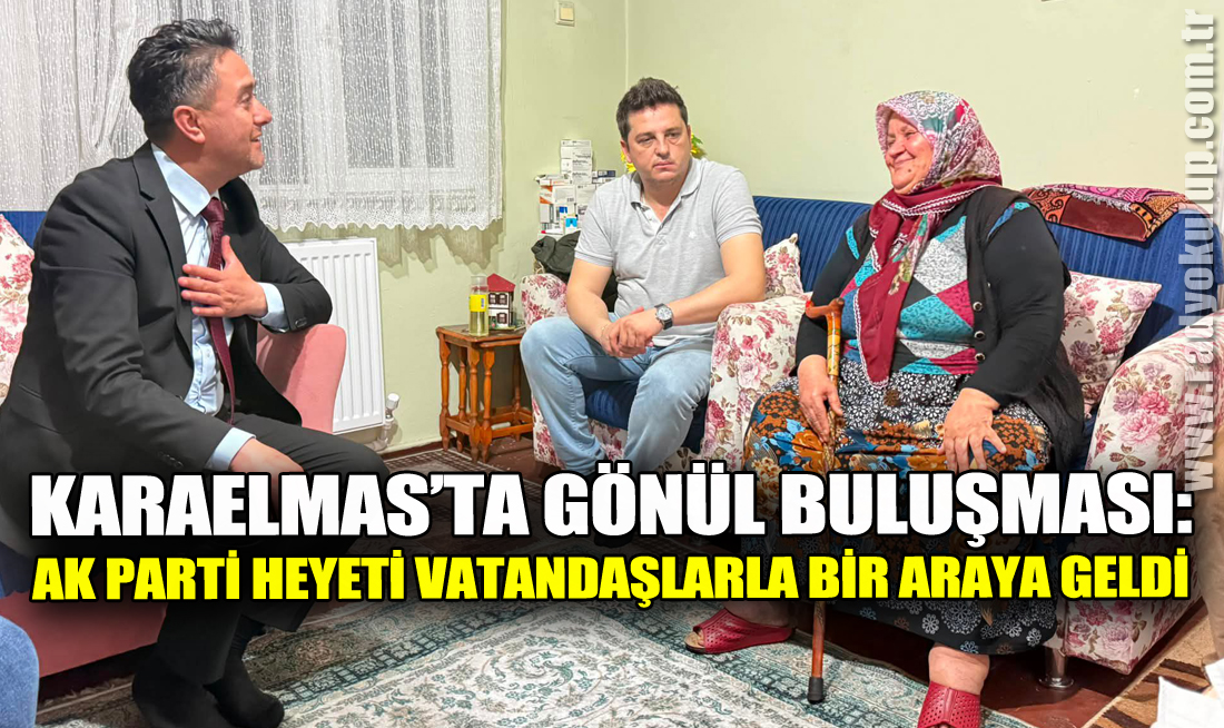 Karaelmas’ta Gönül Buluşması: AK Parti Heyeti Vatandaşlarla Bir Araya Geldi