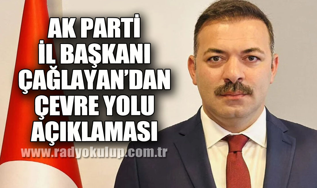 AK Parti İl Başkanı Çağlayan’dan Çevre Yolu Açıklaması