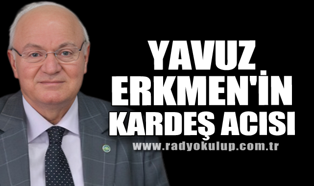 YAVUZ ERKMEN'İN KARDEŞ ACISI