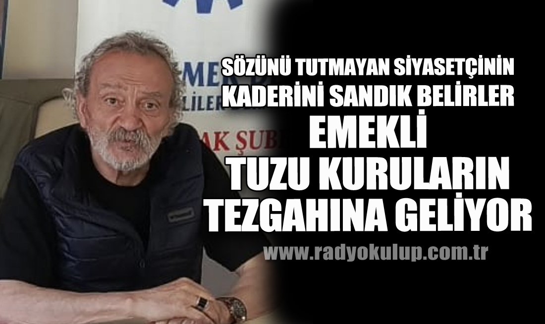 ​Sözünü Tutmayan Siyasetçinin Kaderini Sandık Belirler. Emekli Tuzu Kuruların Tezgahına Geliyor