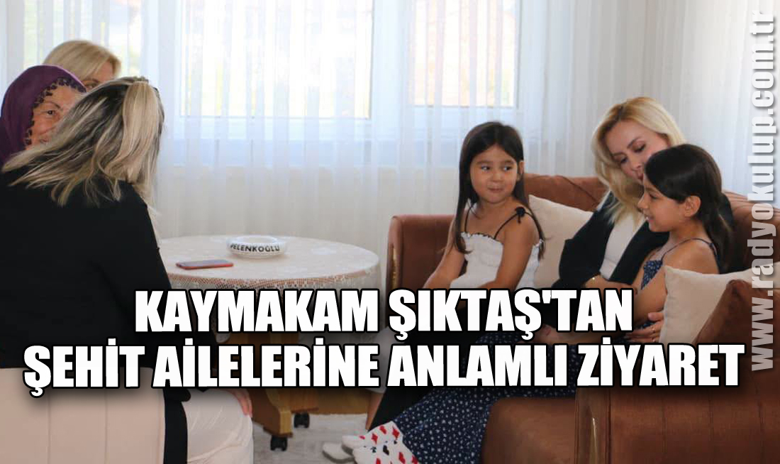 Kaymakam Şıktaş'tan Şehit Ailelerine Anlamlı Ziyaret