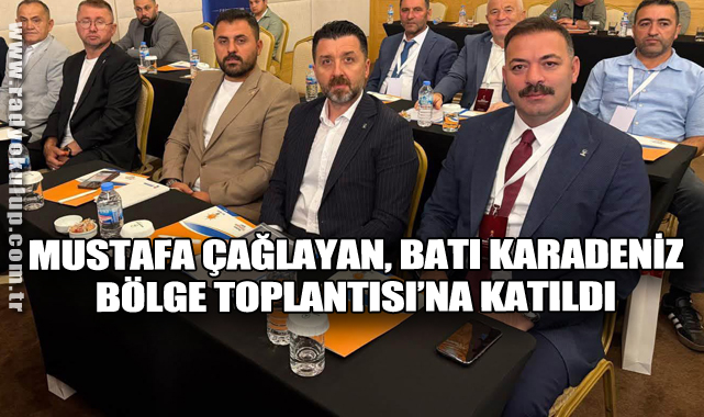 Mustafa Çağlayan, Batı Karadeniz Bölge Toplantısı’na Katıldı